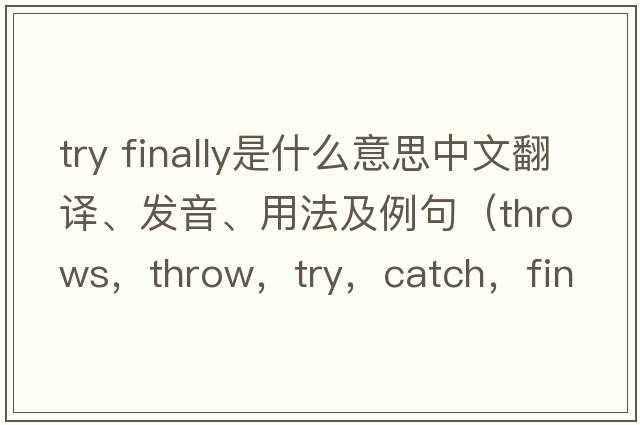 try finally是什么意思中文翻譯、發(fā)音、用法及例句（throws，throw，try，catch，finally分別代表什么意義？）