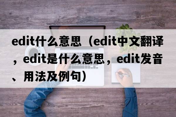 edit什么意思（edit中文翻譯，edit是什么意思，edit發(fā)音、用法及例句）
