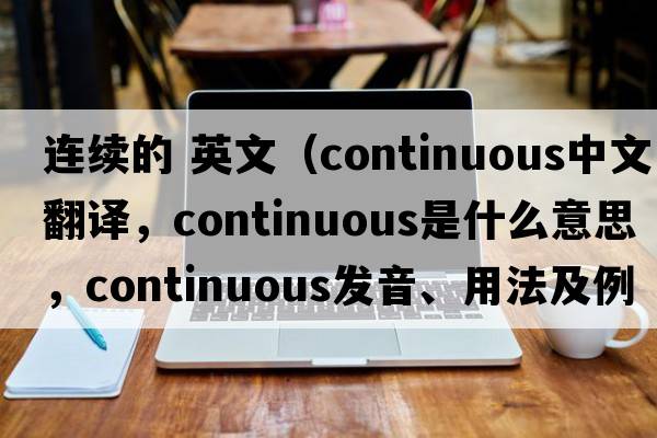連續的 英文（continuous中文翻譯，continuous是什么意思，continuous發(fā)音、用法及例句）