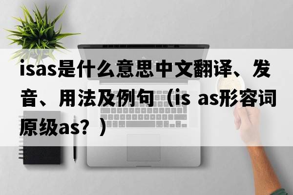 ISAS是什么意思中文翻譯、發(fā)音、用法及例句（is as形容詞原級as？）