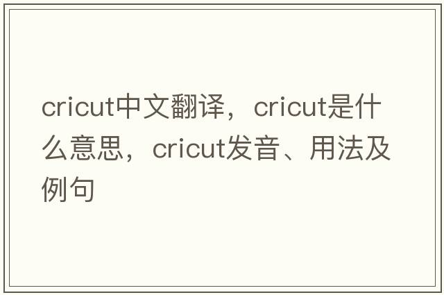 cricut中文翻譯，cricut是什么意思，cricut發(fā)音、用法及例句