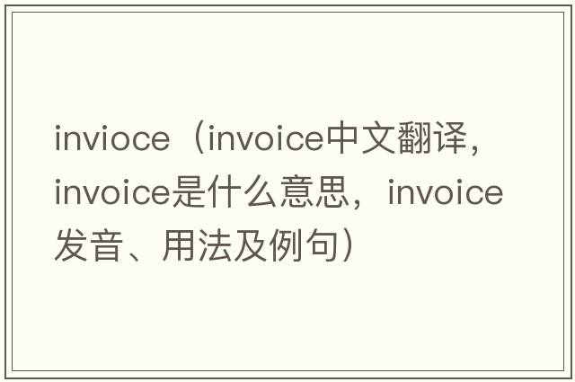 invioce（invoice中文翻譯，invoice是什么意思，invoice發(fā)音、用法及例句）