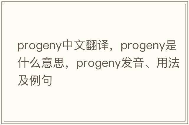 progeny中文翻譯，progeny是什么意思，progeny發(fā)音、用法及例句
