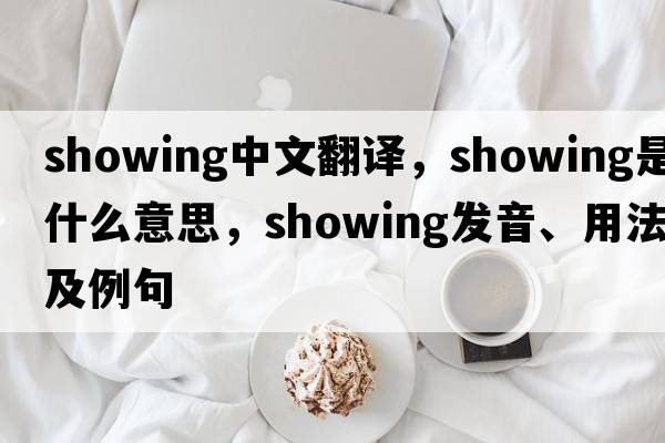 showing中文翻譯，showing是什么意思，showing發(fā)音、用法及例句