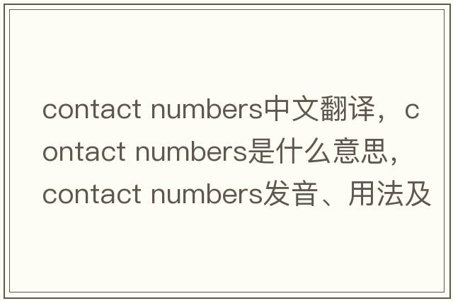 contact numbers中文翻譯，contact numbers是什么意思，contact numbers發(fā)音、用法及例句