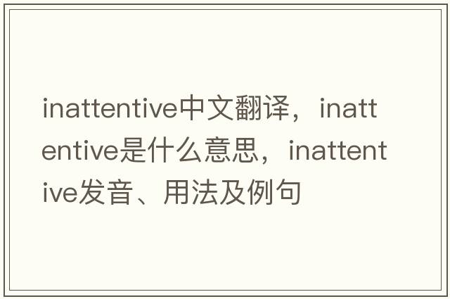 inattentive中文翻譯，inattentive是什么意思，inattentive發(fā)音、用法及例句