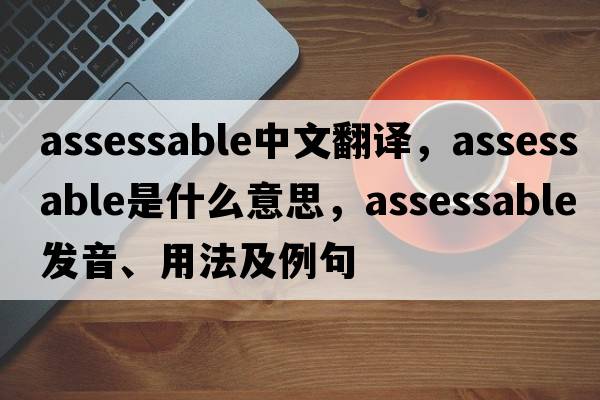 assessable中文翻譯，assessable是什么意思，assessable發(fā)音、用法及例句
