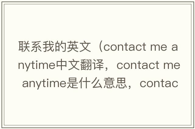 聯(lián)系我的英文（contact me anytime中文翻譯，contact me anytime是什么意思，contact me anytime發(fā)音、用法及例句）