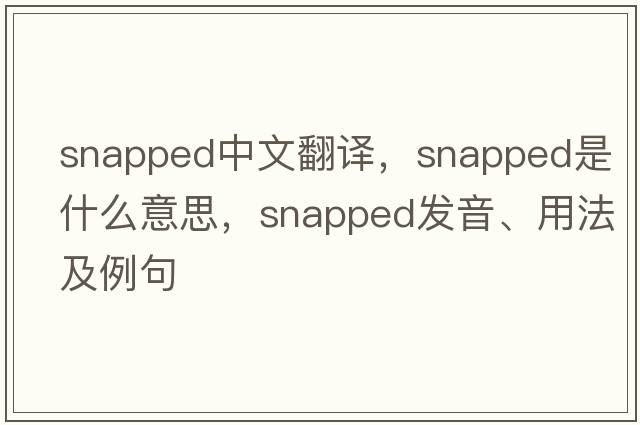 snapped中文翻譯，snapped是什么意思，snapped發(fā)音、用法及例句