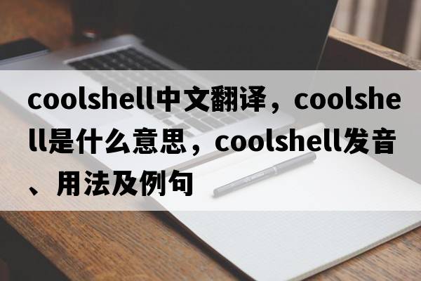 coolshell中文翻譯，coolshell是什么意思，coolshell發(fā)音、用法及例句