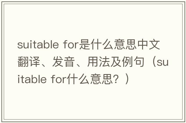suitable for是什么意思中文翻譯、發(fā)音、用法及例句（suitable for什么意思？）