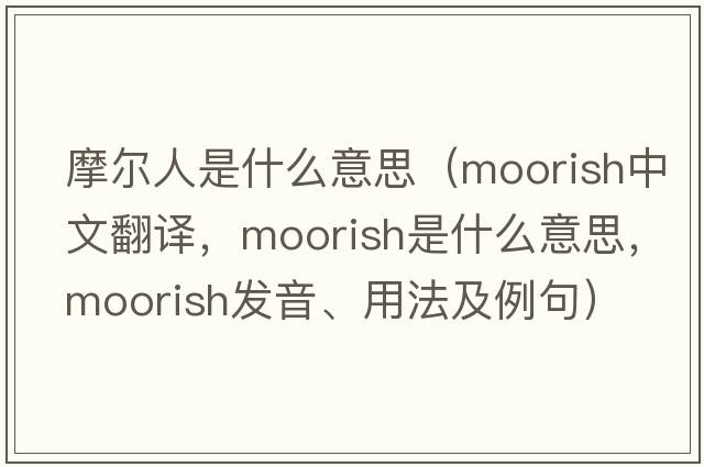 摩爾人是什么意思（moorish中文翻譯，moorish是什么意思，moorish發(fā)音、用法及例句）