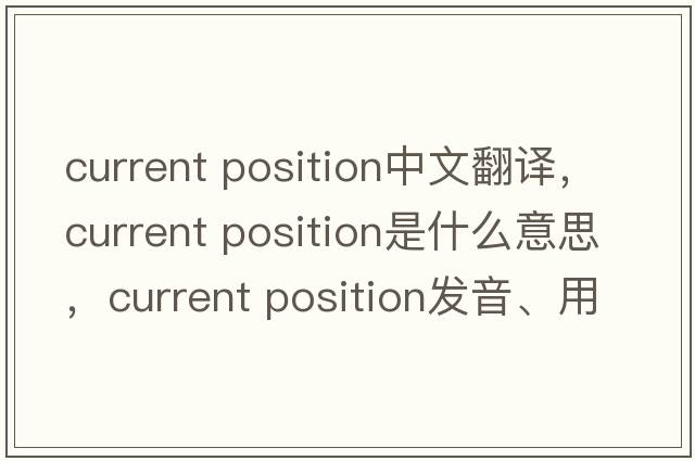 current position中文翻譯，current position是什么意思，current position發(fā)音、用法及例句
