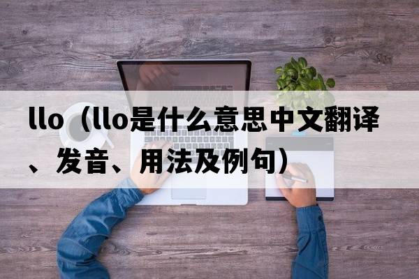 llo（LLO是什么意思中文翻譯、發(fā)音、用法及例句）