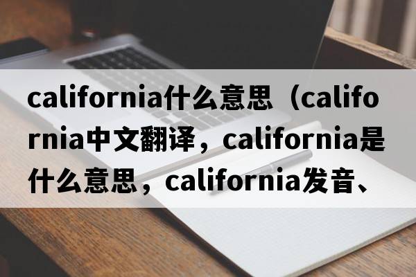 california什么意思（California中文翻譯，California是什么意思，California發(fā)音、用法及例句）