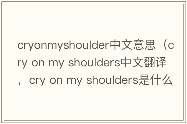 cryonmyshoulder中文意思（cry on my shoulders中文翻譯，cry on my shoulders是什么意思，cry on my shoulders發(fā)音、用法及例句）