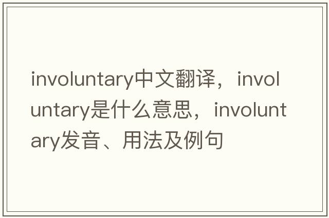 involuntary中文翻譯，involuntary是什么意思，involuntary發(fā)音、用法及例句