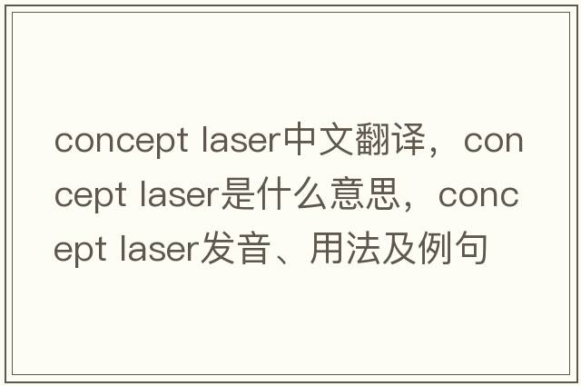 concept laser中文翻譯，concept laser是什么意思，concept laser發(fā)音、用法及例句