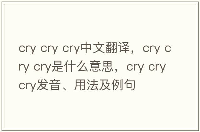 cry cry cry中文翻譯，cry cry cry是什么意思，cry cry cry發(fā)音、用法及例句
