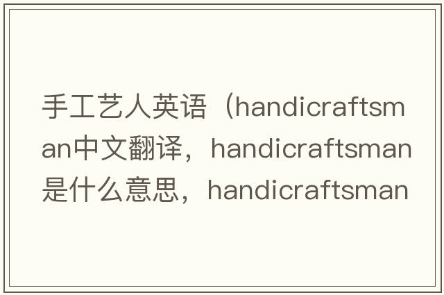 手工藝人英語(yǔ)（handicraftsman中文翻譯，handicraftsman是什么意思，handicraftsman發(fā)音、用法及例句）