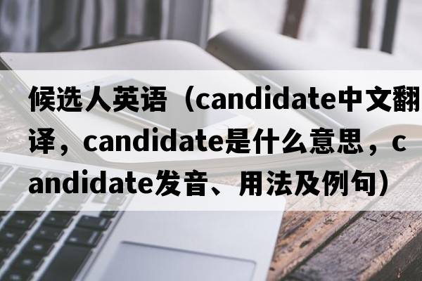 候選人英語(yǔ)（candidate中文翻譯，candidate是什么意思，candidate發(fā)音、用法及例句）