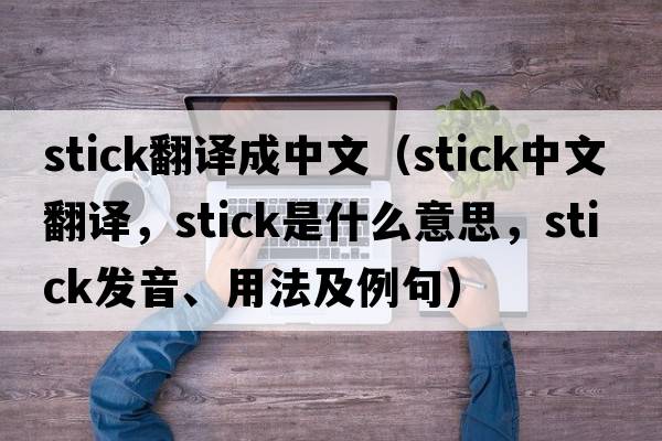stick翻譯成中文（stick中文翻譯，stick是什么意思，stick發(fā)音、用法及例句）
