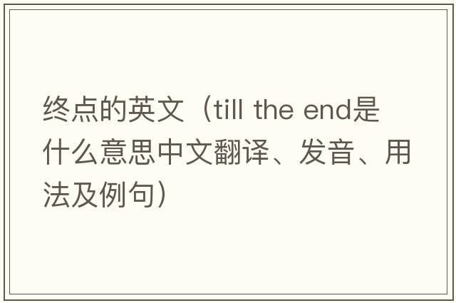 終點(diǎn)的英文（till the end是什么意思中文翻譯、發(fā)音、用法及例句）