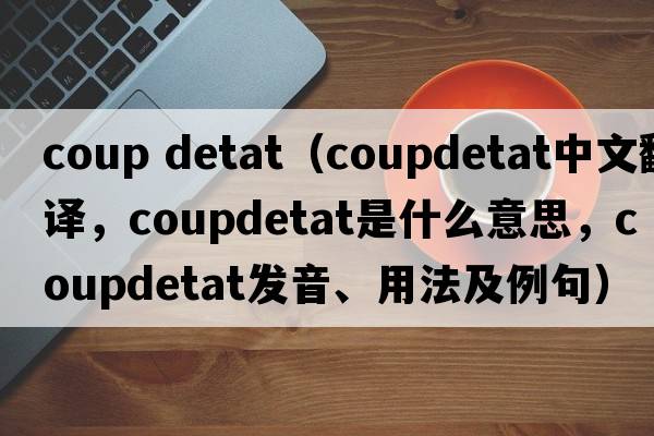 coup detat（coupdetat中文翻譯，coupdetat是什么意思，coupdetat發(fā)音、用法及例句）