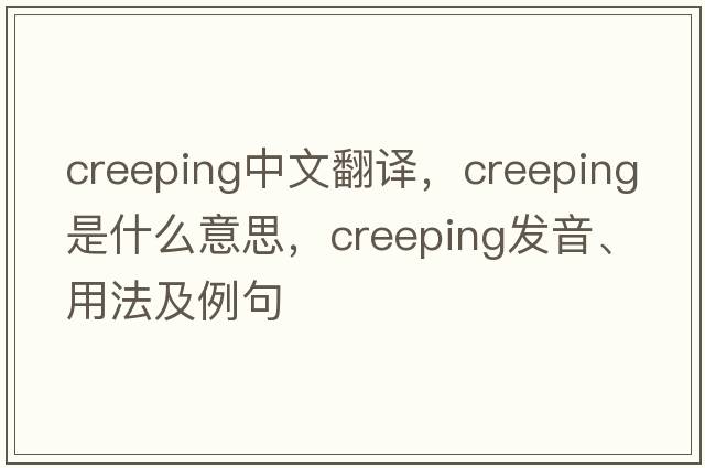 creeping中文翻譯，creeping是什么意思，creeping發(fā)音、用法及例句