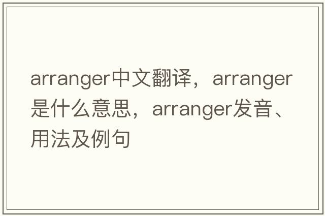 arranger中文翻譯，arranger是什么意思，arranger發(fā)音、用法及例句