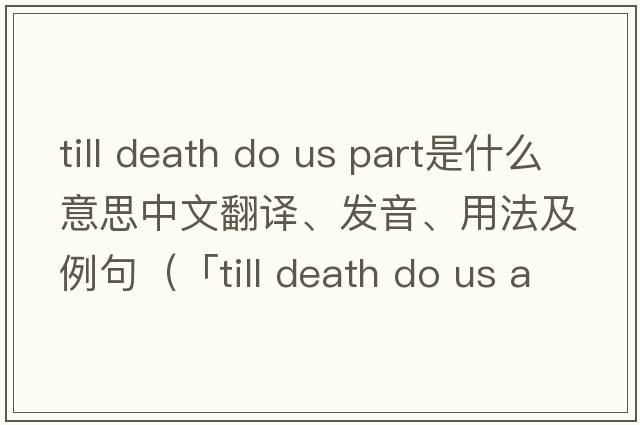 till death do us part是什么意思中文翻譯、發(fā)音、用法及例句（「till death do us apart」「till death do us part」「till death u