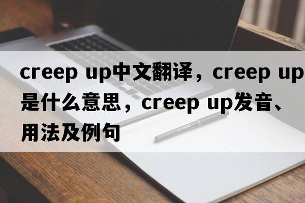 creep up中文翻譯，creep up是什么意思，creep up發(fā)音、用法及例句
