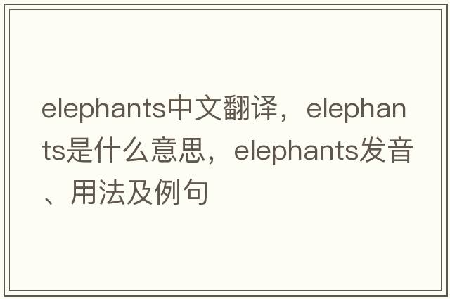 elephants中文翻譯，elephants是什么意思，elephants發(fā)音、用法及例句