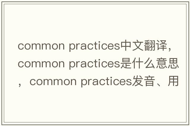 common practices中文翻譯，common practices是什么意思，common practices發(fā)音、用法及例句