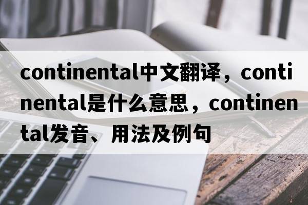 continental中文翻譯，continental是什么意思，continental發(fā)音、用法及例句