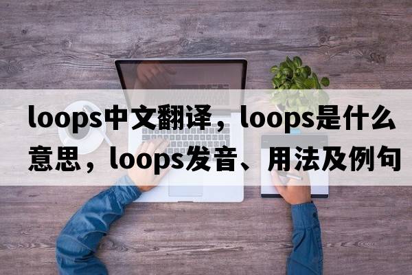 loops中文翻譯，loops是什么意思，loops發(fā)音、用法及例句