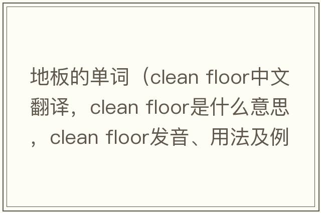 地板的單詞（clean floor中文翻譯，clean floor是什么意思，clean floor發(fā)音、用法及例句）