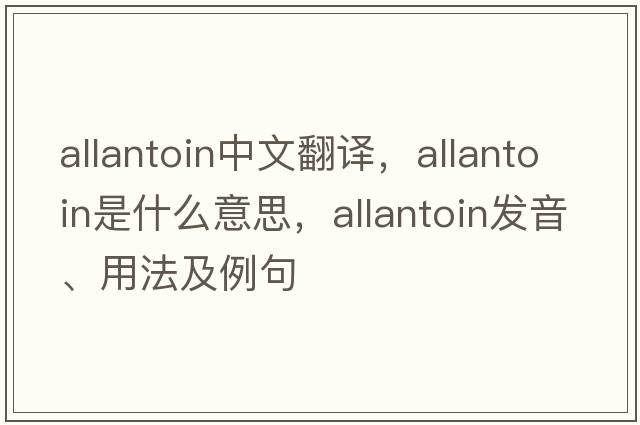 allantoin中文翻譯，allantoin是什么意思，allantoin發(fā)音、用法及例句