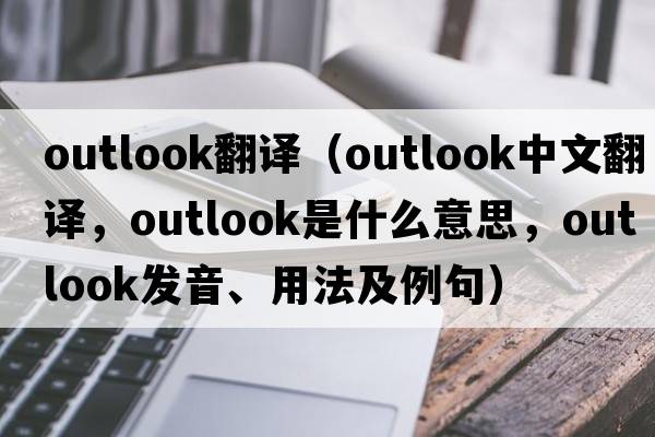 outlook翻譯（outlook中文翻譯，outlook是什么意思，outlook發(fā)音、用法及例句）