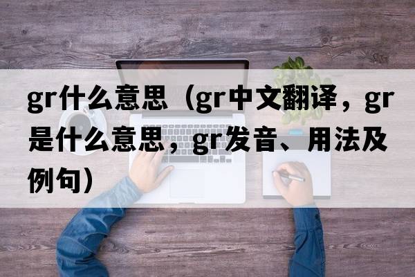 gr什么意思（gr中文翻譯，gr是什么意思，gr發(fā)音、用法及例句）