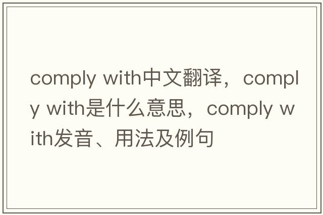 comply with中文翻譯，comply with是什么意思，comply with發(fā)音、用法及例句