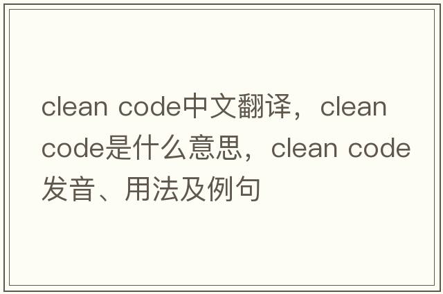clean code中文翻譯，clean code是什么意思，clean code發(fā)音、用法及例句