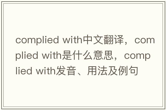 complied with中文翻譯，complied with是什么意思，complied with發(fā)音、用法及例句