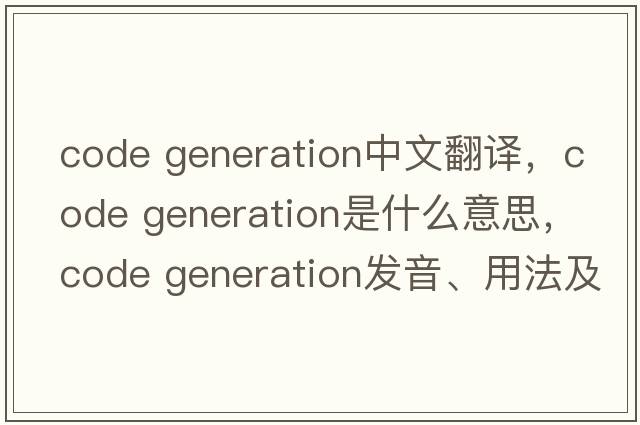 code generation中文翻譯，code generation是什么意思，code generation發(fā)音、用法及例句