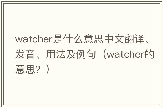 watcher是什么意思中文翻譯、發(fā)音、用法及例句（watcher的意思？）