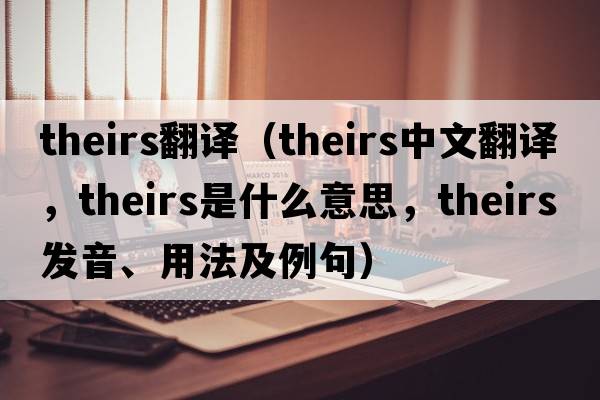 theirs翻譯（theirs中文翻譯，theirs是什么意思，theirs發(fā)音、用法及例句）
