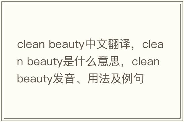 clean beauty中文翻譯，clean beauty是什么意思，clean beauty發(fā)音、用法及例句