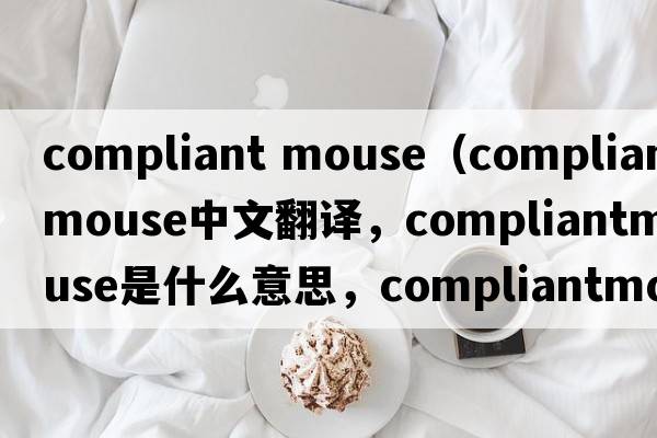 compliant mouse（compliantmouse中文翻譯，compliantmouse是什么意思，compliantmouse發(fā)音、用法及例句）