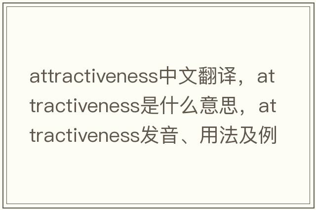 attractiveness中文翻譯，attractiveness是什么意思，attractiveness發(fā)音、用法及例句