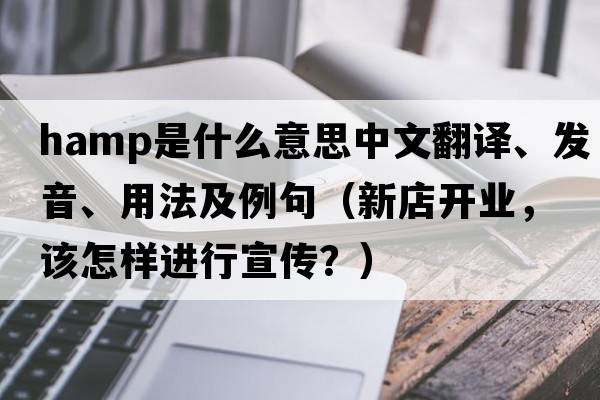 HAMP是什么意思中文翻譯、發(fā)音、用法及例句（新店開(kāi)業(yè)，該怎樣進(jìn)行宣傳？）